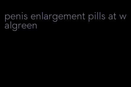 penis enlargement pills at walgreen