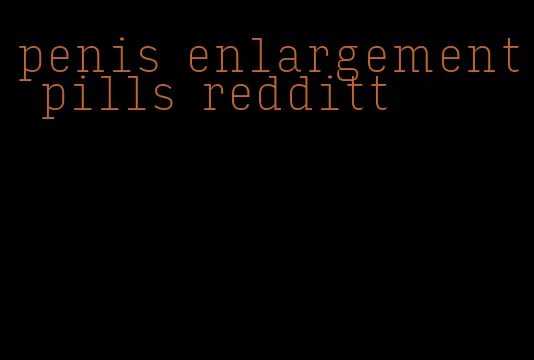 penis enlargement pills redditt