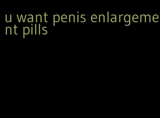 u want penis enlargement pills