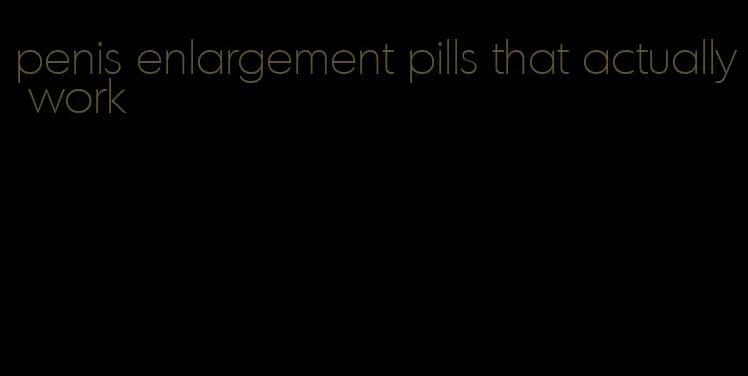 penis enlargement pills that actually work