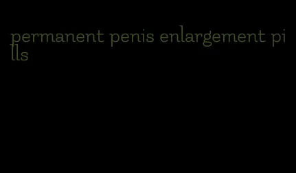 permanent penis enlargement pills