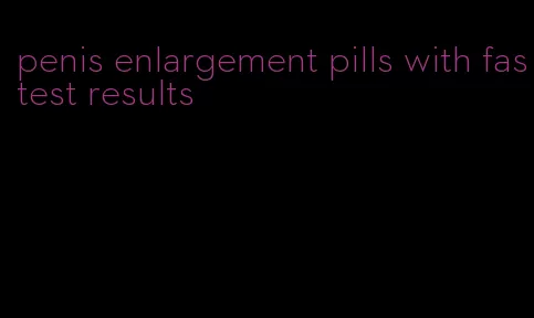 penis enlargement pills with fastest results