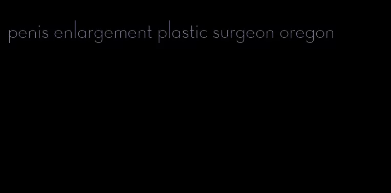 penis enlargement plastic surgeon oregon