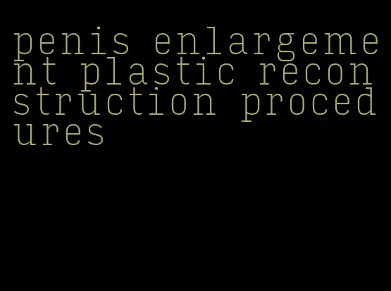 penis enlargement plastic reconstruction procedures