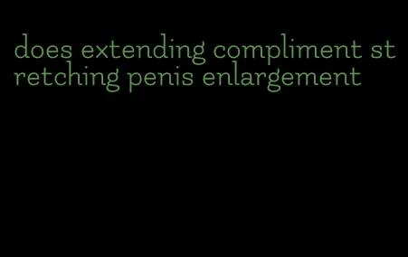 does extending compliment stretching penis enlargement