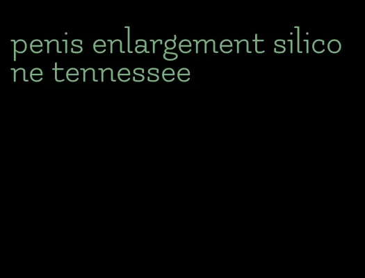 penis enlargement silicone tennessee