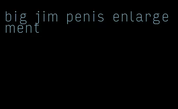 big jim penis enlargement