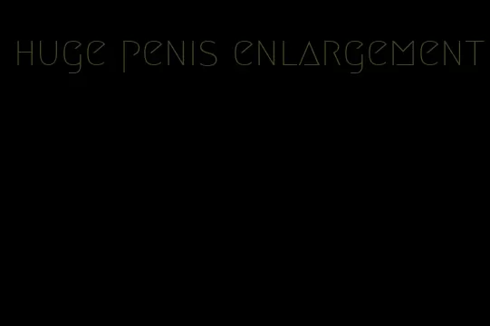 huge penis enlargement