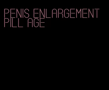 penis enlargement pill age