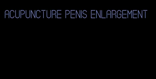 acupuncture penis enlargement