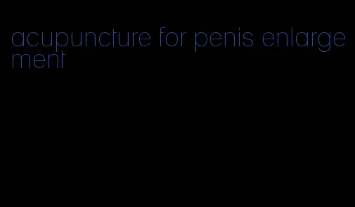 acupuncture for penis enlargement