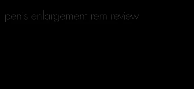 penis enlargement rem review