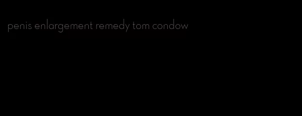 penis enlargement remedy tom condow