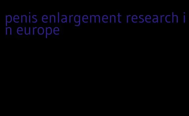 penis enlargement research in europe