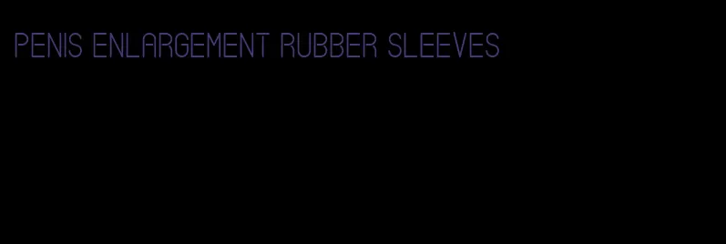 penis enlargement rubber sleeves