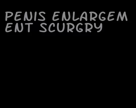 penis enlargement scurgry