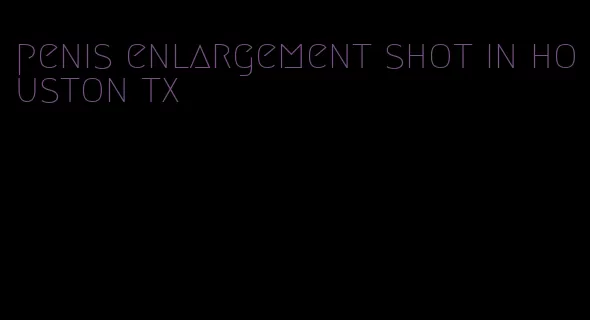 penis enlargement shot in houston tx