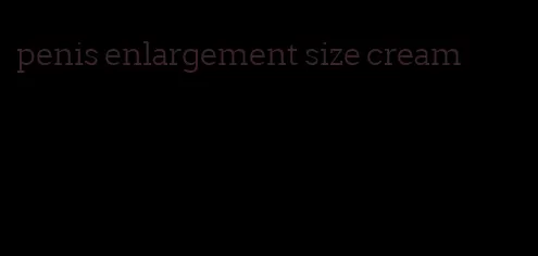 penis enlargement size cream