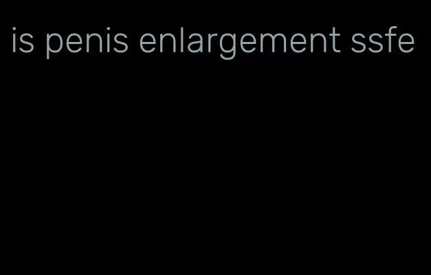 is penis enlargement ssfe