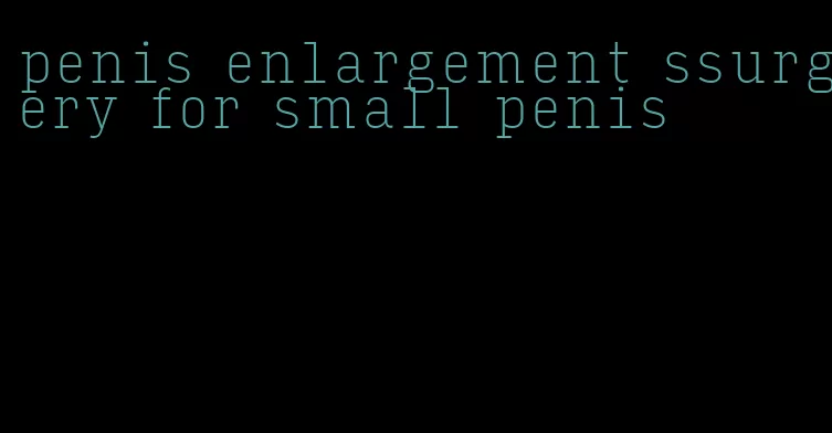 penis enlargement ssurgery for small penis