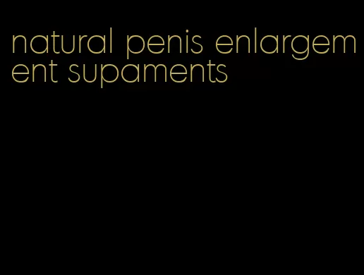 natural penis enlargement supaments