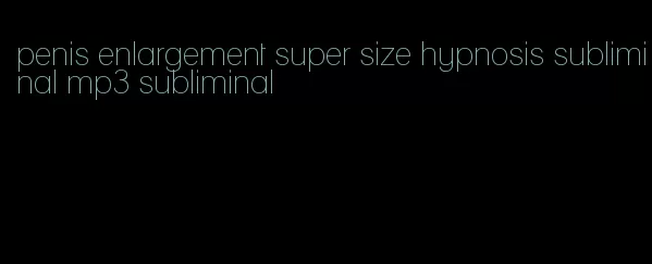 penis enlargement super size hypnosis subliminal mp3 subliminal