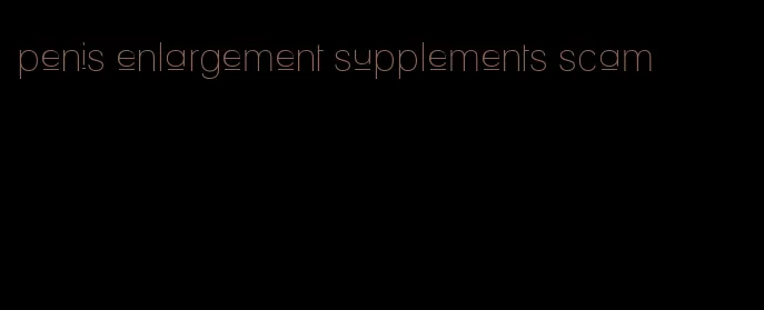 penis enlargement supplements scam