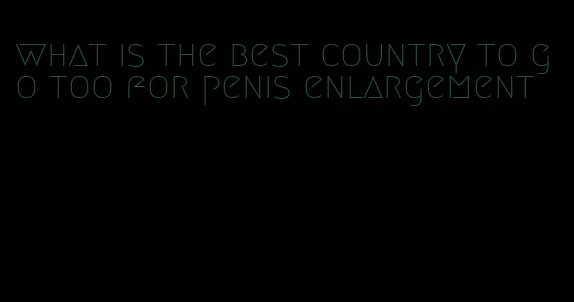 what is the best country to go too for penis enlargement