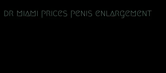 dr miami prices penis enlargement