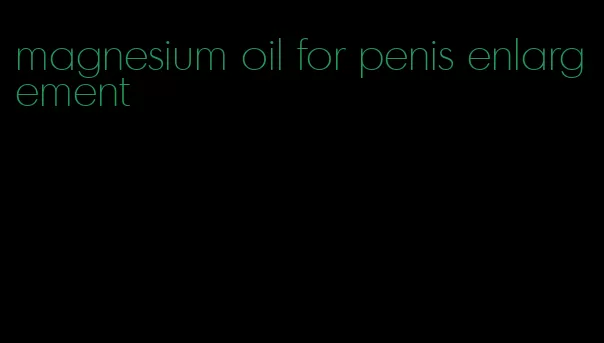 magnesium oil for penis enlargement