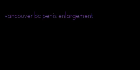 vancouver bc penis enlargement