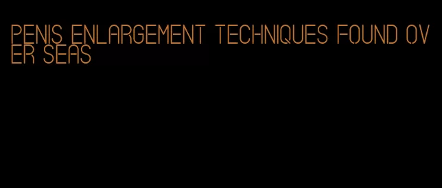 penis enlargement techniques found over seas