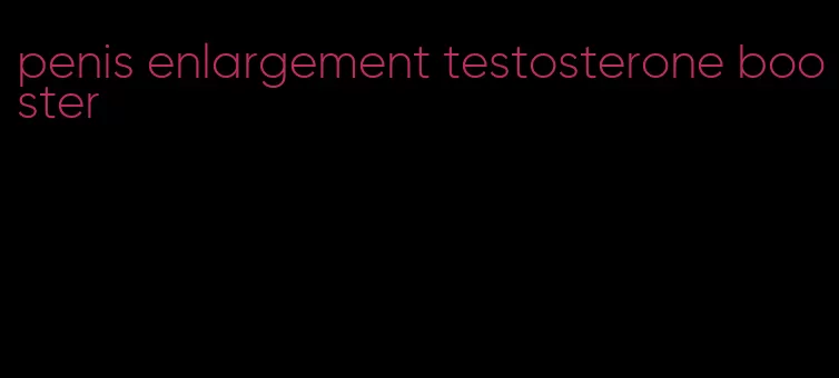 penis enlargement testosterone booster