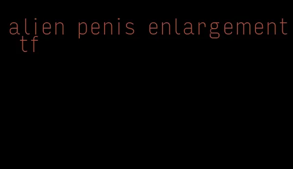 alien penis enlargement tf