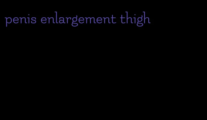 penis enlargement thigh