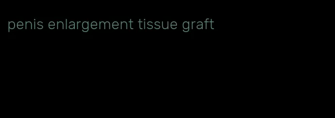 penis enlargement tissue graft