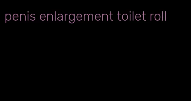 penis enlargement toilet roll