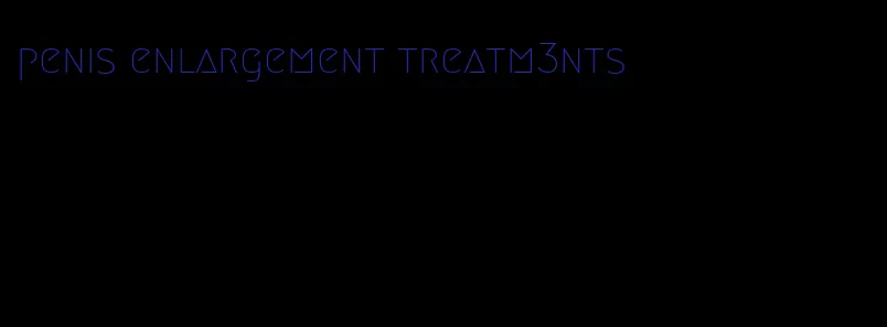 penis enlargement treatm3nts