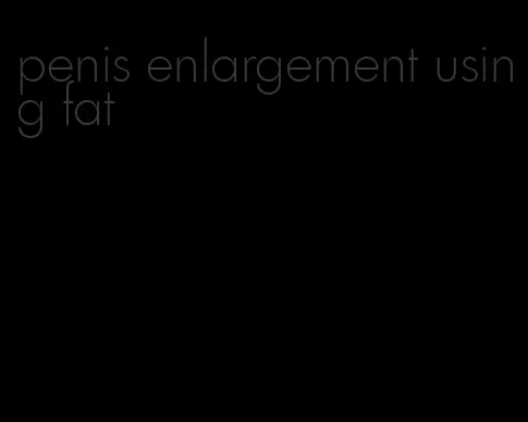 penis enlargement using fat