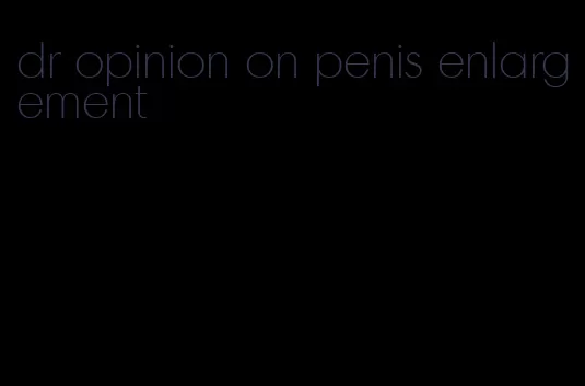 dr opinion on penis enlargement