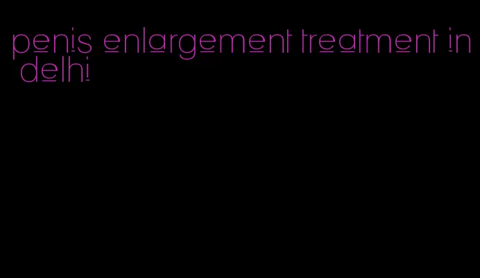 penis enlargement treatment in delhi