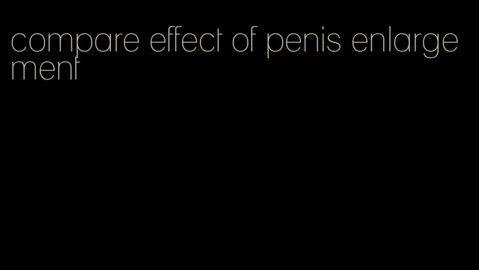 compare effect of penis enlargement