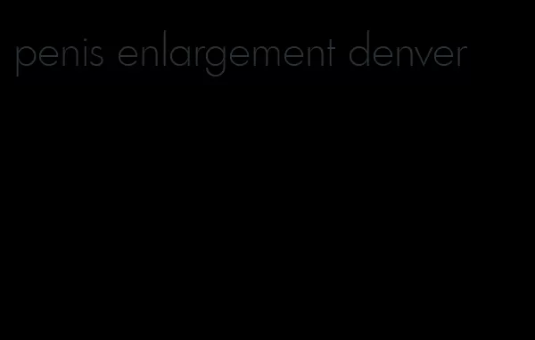 penis enlargement denver