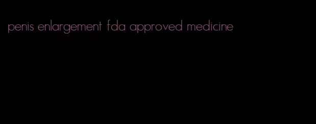 penis enlargement fda approved medicine