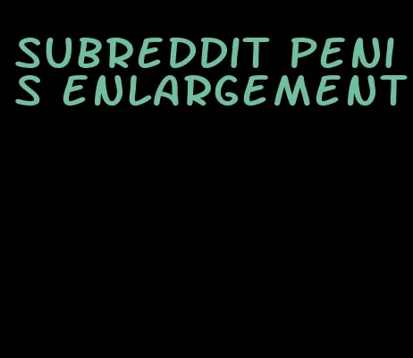 subreddit penis enlargement