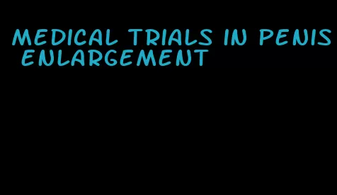 medical trials in penis enlargement