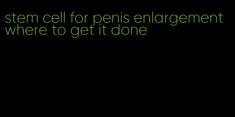 stem cell for penis enlargement where to get it done