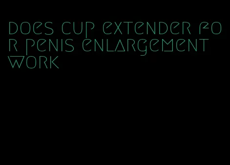 does cup extender for penis enlargement work