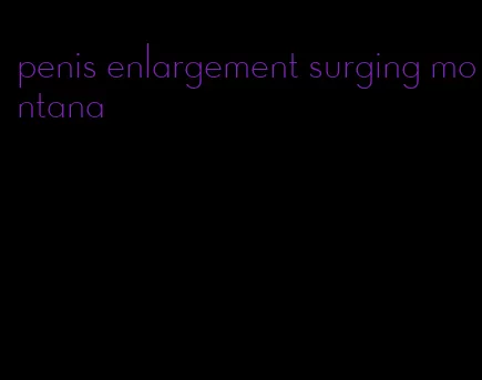 penis enlargement surging montana