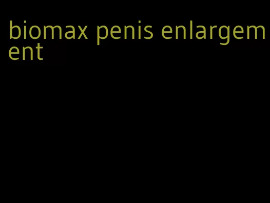 biomax penis enlargement